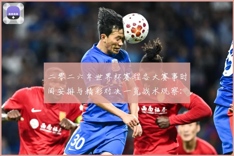 二零二六年世界杯赛程各大赛事时间安排与精彩对决一览战术观察：最新赛事动态与深度分析