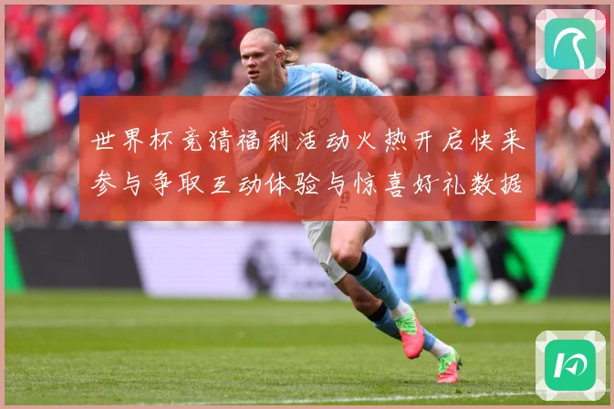 世界杯竞猜福利活动火热开启快来参与争取互动体验与惊喜好礼数据研判：最新赛事动态与深度分析