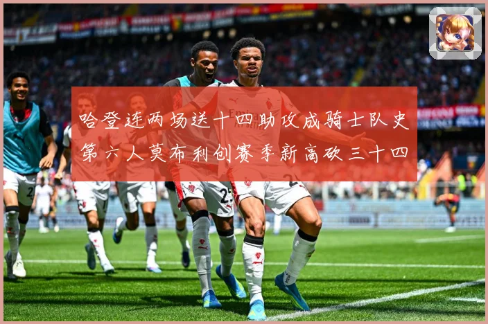 哈登连两场送十四助攻成骑士队史第六人莫布利创赛季新高砍三十四赛场复盘：最新赛事动态与深度分析