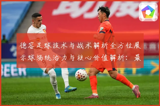 德容足球技术与战术解析全方位展示球场统治力与核心价值解析：最新赛事动态与深度分析