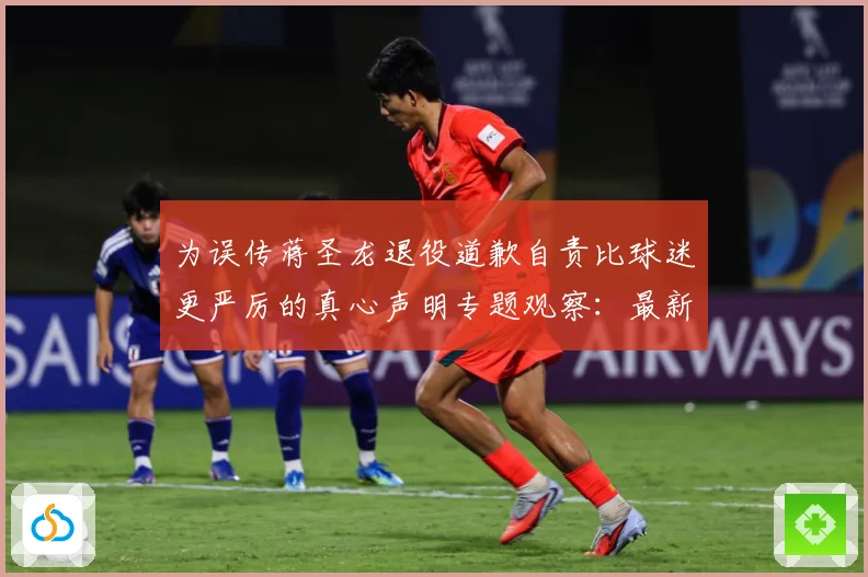 为误传蒋圣龙退役道歉自责比球迷更严厉的真心声明专题观察：最新赛事动态与深度分析