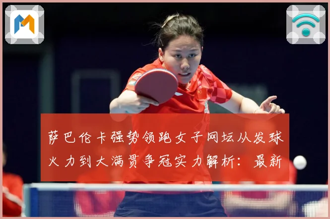 萨巴伦卡强势领跑女子网坛从发球火力到大满贯争冠实力解析：最新赛事动态与深度分析