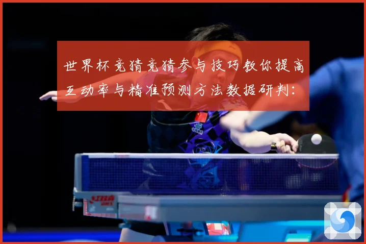 世界杯竞猜竞猜参与技巧教你提高互动率与精准预测方法数据研判：最新赛事动态与深度分析