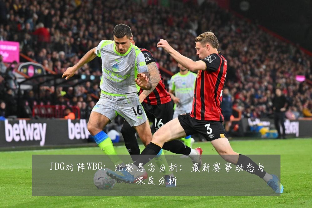 JDG对阵WBG：比赛悬念分析：最新赛事动态与深度分析