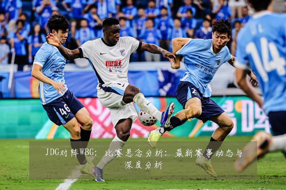 JDG对阵WBG:比赛悬念分析:最新赛事动态与深度分析