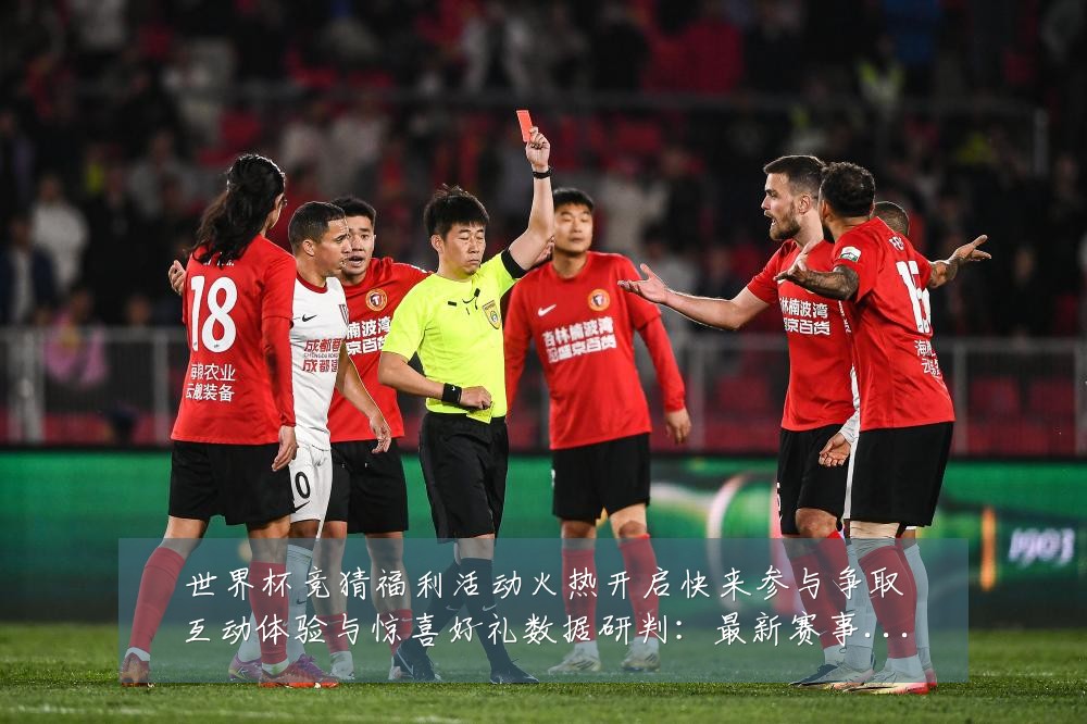世界杯竞猜福利活动火热开启快来参与争取互动体验与惊喜好礼数据研判:最新赛事动态与深度分析