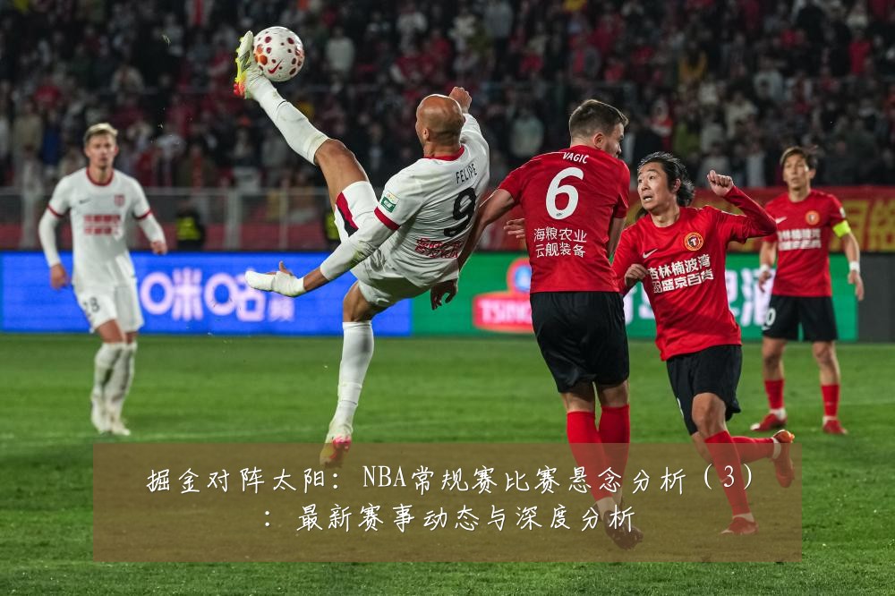 掘金对阵太阳:NBA常规赛比赛悬念分析(3):最新赛事动态与深度分析