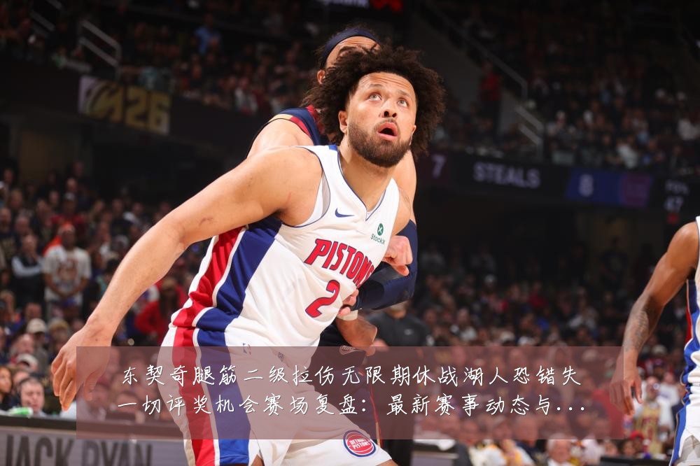 东契奇腿筋二级拉伤无限期休战湖人恐错失一切评奖机会赛场复盘:最新赛事动态与深度分析