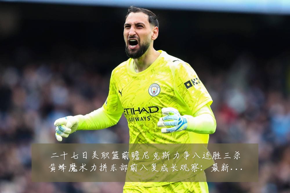 二十七日美职篮前瞻尼克斯力争八连胜三杀黄蜂魔术力拼东部前八复成长观察:最新赛事动态与深度分析